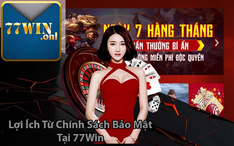Những Lợi Ích Từ Chính Sách Bảo Mật Tại 77Win